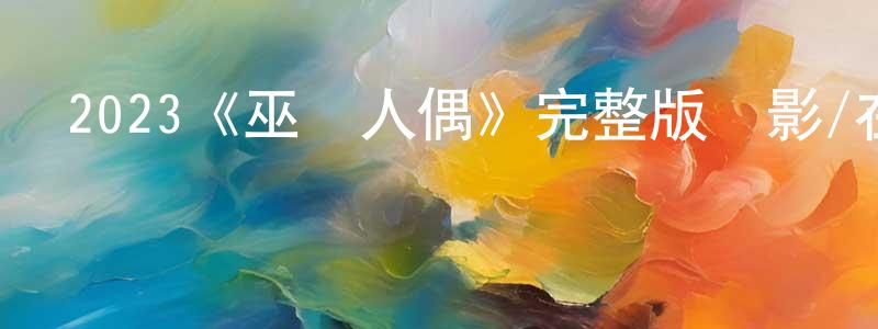 曹麗娟的動漫綜藝大全,2023《巫蠱人偶》完整版電影/在線觀看/百度云-美劇天堂